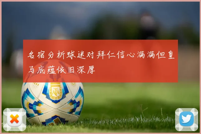名宿分析球迷对拜仁信心满满但皇马底蕴依旧深厚