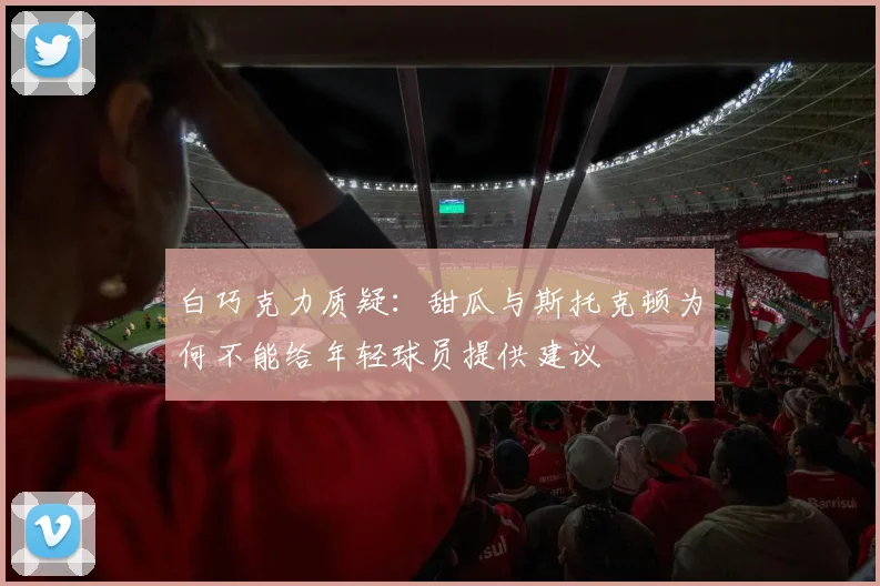 白巧克力质疑：甜瓜与斯托克顿为何不能给年轻球员提供建议