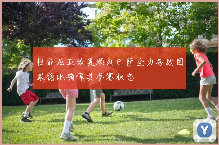 拉菲尼亚恢复顺利巴萨全力备战国家德比确保其参赛状态