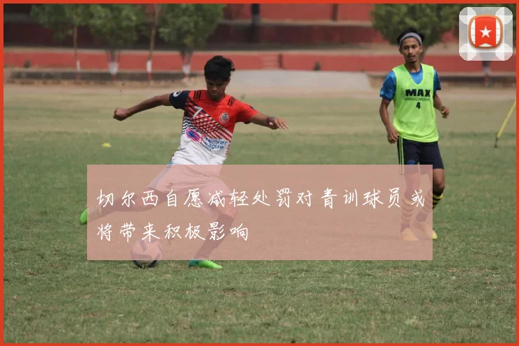 切尔西自愿减轻处罚对青训球员或将带来积极影响