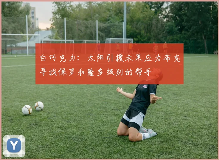 白巧克力：太阳引援未果应为布克寻找保罗和隆多级别的帮手